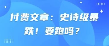 付费文章：史诗级暴跌！要跑吗？-彼飞网创