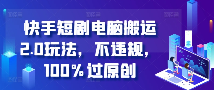 快手短剧电脑搬运2.0玩法，不违规，100%过原创-彼飞网创