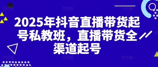 2025年抖音直播带货起号私教班，直播带货全渠道起号-彼飞网创