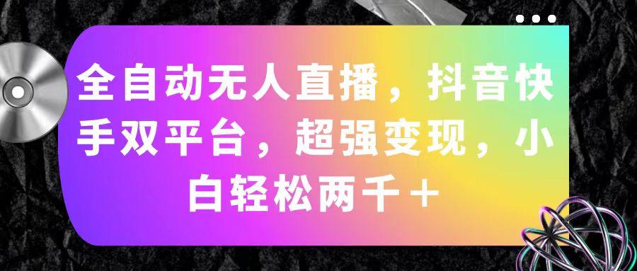 全自动无人直播，抖音快手双平台，超强变现，小白轻松两千＋-彼飞网创