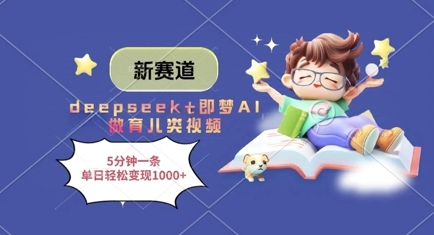 新赛道，deepseek+即梦AI做育儿类视频，5分钟一条，单日轻松变现多张-彼飞网创