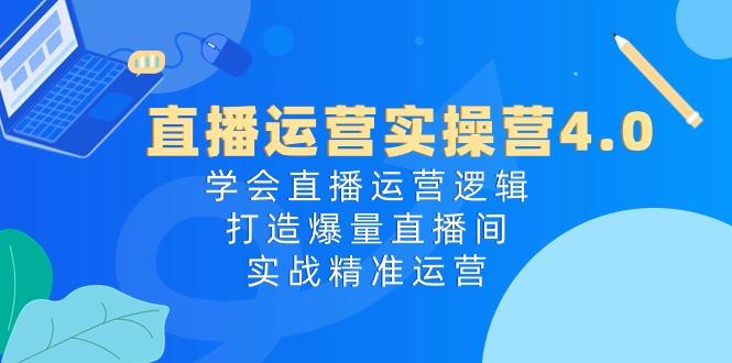 直播运营实操营4.0：学会直播运营逻辑，打造爆量直播间，实战精准运营-彼飞网创