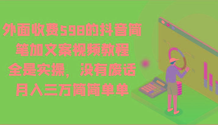 外面收费598的抖音简笔加文案视频教程，全是实操，没有废话，月入三万简简单单-彼飞网创