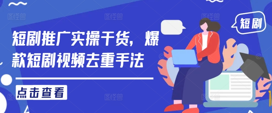 短剧推广实操干货，爆款短剧视频去重手法-彼飞网创