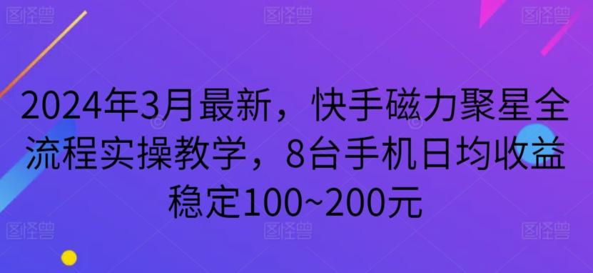 2024年3月最新，快手磁力聚星全流程实操教学，8台手机日均收益稳定100~200元【揭秘】-彼飞网创
