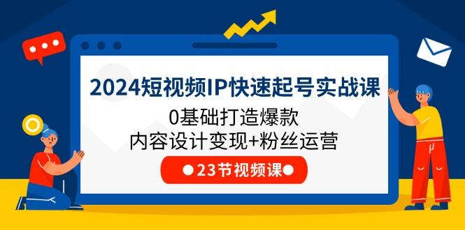 2024短视频IP快速起号实战课，0基础打造爆款内容设计变现+粉丝运营(23节-彼飞网创