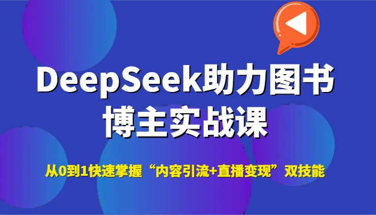 DeepSeek助力图书博主实战课，从0到1快速掌握“内容引流+直播变现”双技能-彼飞网创