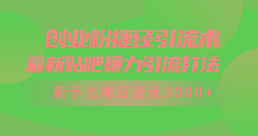 (10071期)创业粉捷径引流术，最新贴吧暴力引流打法，新手也能日变现3000+附赠全…-彼飞网创