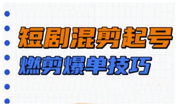 短剧实操教学，短剧混剪起号燃剪爆单技巧-彼飞网创