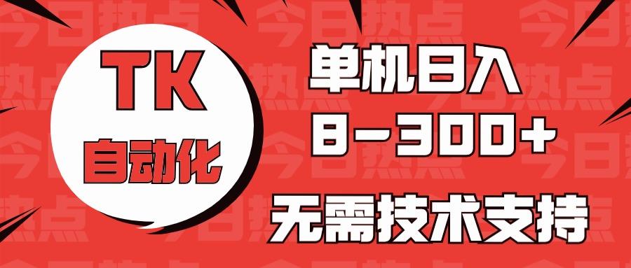 海外手机版TK自动化，单机收益8~300+，无需技术支持，新手小白均可操作-彼飞网创