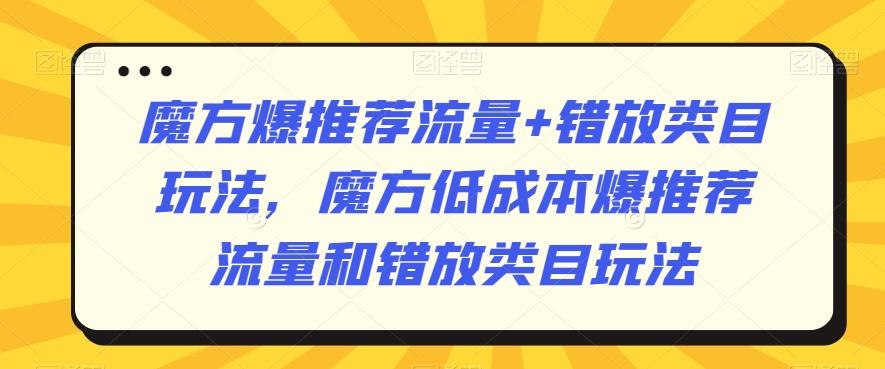 魔方爆推荐流量+错放类目玩法，魔方低成本爆推荐流量和错放类目玩法-彼飞网创