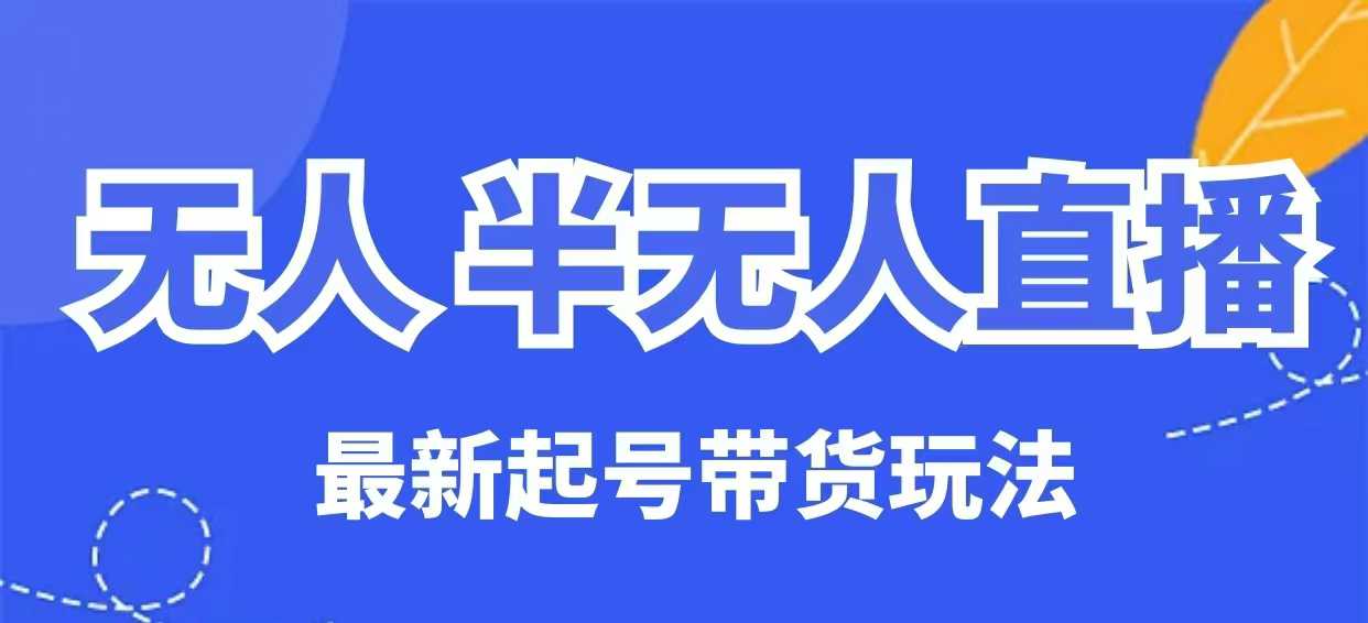 无人半无人直播最新起号带货玩法，全是干货(保姆级教程)-彼飞网创