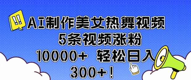 AI制作美女热舞视频 5条视频涨粉10000+ 轻松日入3张-彼飞网创