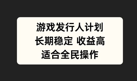 游戏发行人计划，长期稳定，适合全民操作【揭秘】-彼飞网创