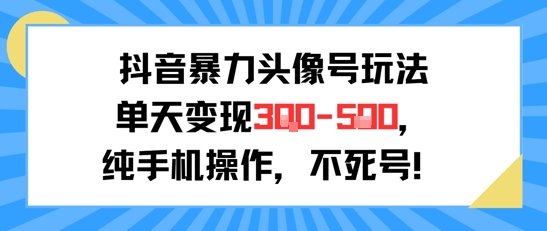 抖音暴力头像号玩法，单天变现3-5张纯手机操作，小白也能行-彼飞网创