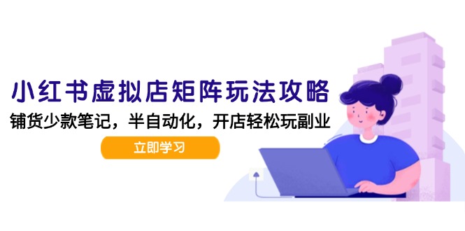 小红书虚拟店矩阵玩法-更新，AI批量制作笔记，半自动化运营日发20笔记攻略-彼飞网创