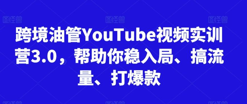 跨境油管YouTube视频实训营3.0，帮助你稳入局、搞流量、打爆款-彼飞网创