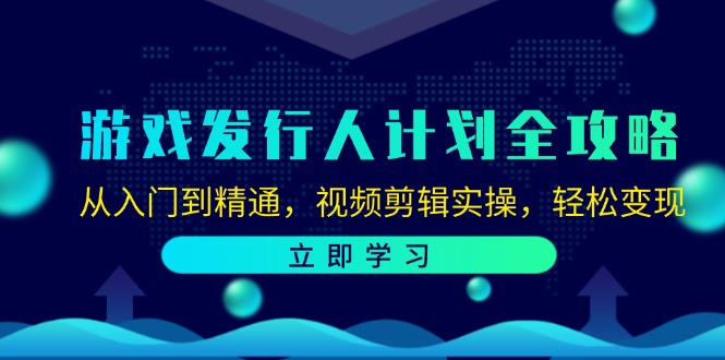 游戏发行人计划全攻略：从入门到精通，视频剪辑实操，轻松变现-彼飞网创