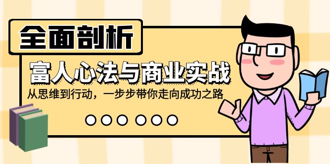 全面剖析富人心法与商业实战，从思维到行动，一步步带你走向成功之路-彼飞网创