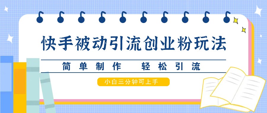 快手被动引流创业粉玩法，简单制作 轻松引流，小白三分钟可上手-彼飞网创