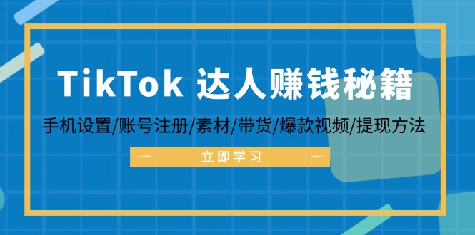 TikTok&达人赚钱秘籍 手机设置/账号注册/素材/带货/爆款视频/提现方法-彼飞网创