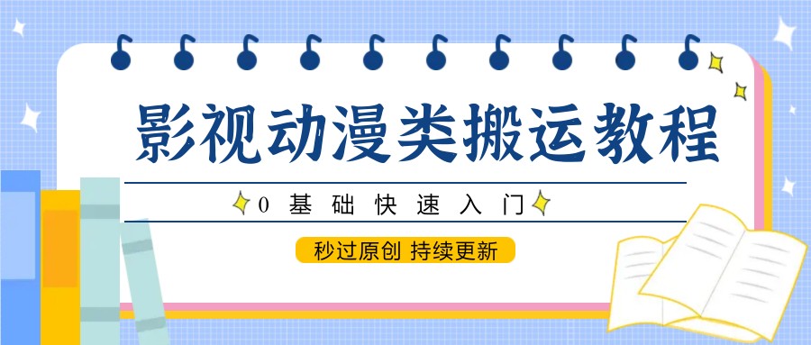 影视动漫类搬运教程，0基础快速入门，秒过原创 持续更新-彼飞网创