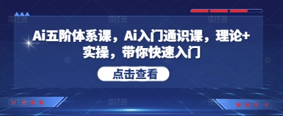 Ai五阶体系课，Ai入门通识课，理论+实操，带你快速入门-彼飞网创