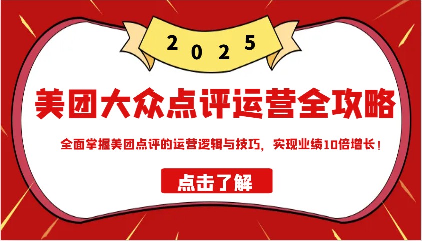 美团大众点评运营全攻略2025，全面掌握美团点评的运营逻辑与技巧，实现业绩10倍增长！-彼飞网创
