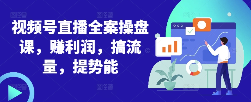 视频号直播全案操盘课，赚利润，搞流量，提势能-彼飞网创