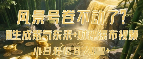 风景号卷不动了？AI一键生成紫气东来+财神瀑布视频，小白轻松日入数张-彼飞网创