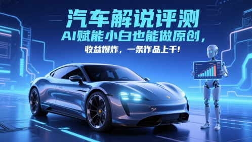 抖音汽车解说评测赛道，AI赋能小白也能做原创，收益爆炸，一条作品上千-彼飞网创