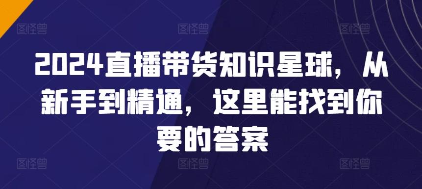 2024直播带货知识星球，从新手到精通，这里能找到你要的答案-彼飞网创