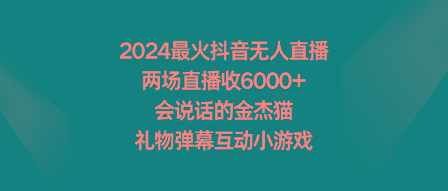 2024最火抖音无人直播，两场直播收6000+会说话的金杰猫 礼物弹幕互动小游戏-彼飞网创