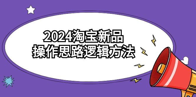 (9254期)2024淘宝新品操作思路逻辑方法(6节视频课)-彼飞网创