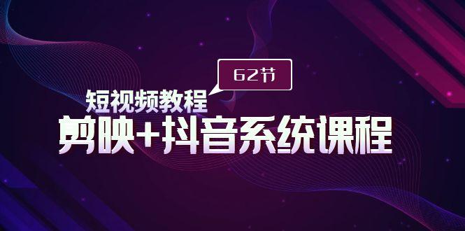 (9410期)短视频教程之剪映+抖音系统课程，剪映全系统教学(62节课)-彼飞网创
