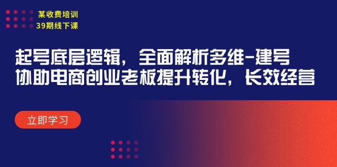 (9806期)某收费培训39期线下课：起号底层逻辑，全面解析多维 建号，协助电商创业…-彼飞网创