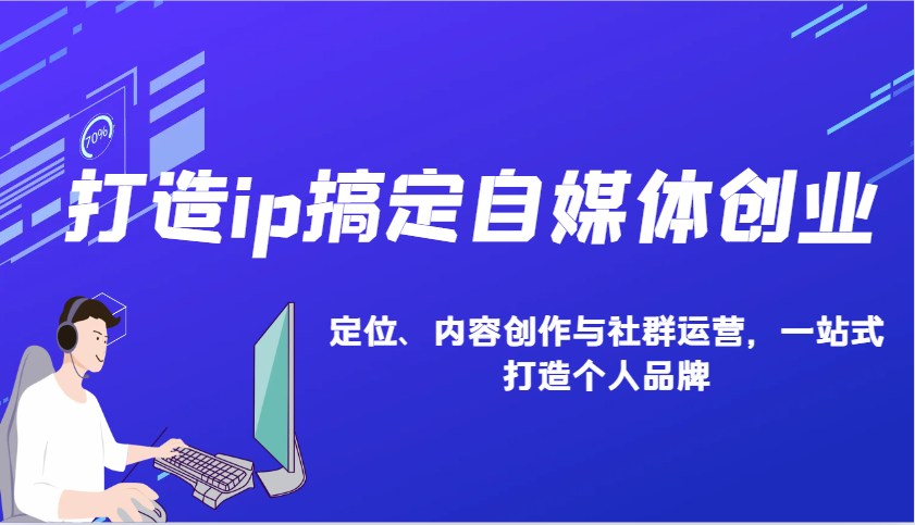 打造ip搞定自媒体创业：IP定位、内容创作与社群运营，一站式打造个人品牌-彼飞网创