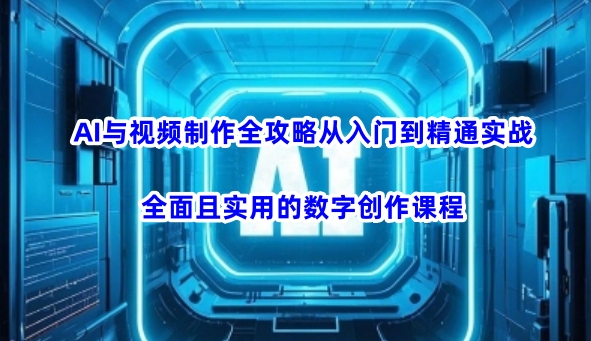 AI与视频制作全攻略从入门到精通实战，全面且实用的数字创作课程-彼飞网创