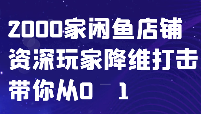 闲鱼已经饱和？纯扯淡！2000家闲鱼店铺资深玩家降维打击带你从0–1-彼飞网创