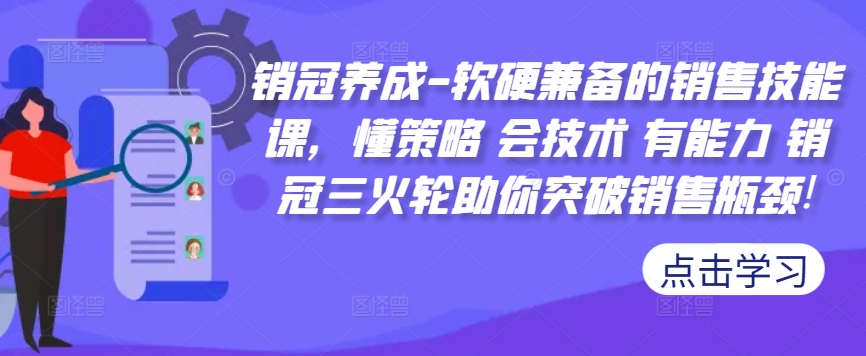 销冠养成-软硬兼备的销售技能课，懂策略 会技术 有能力 销冠三火轮助你突破销售瓶颈!-彼飞网创