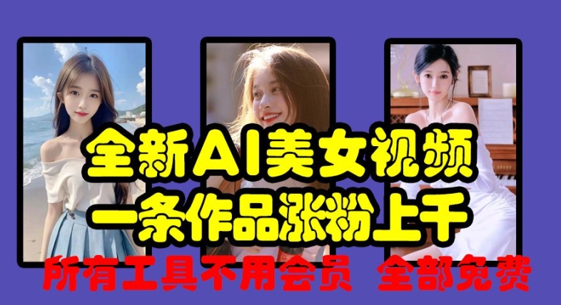 全新AI美女视频，一条作品涨粉上千，所有工具不用会员，全部免费-彼飞网创