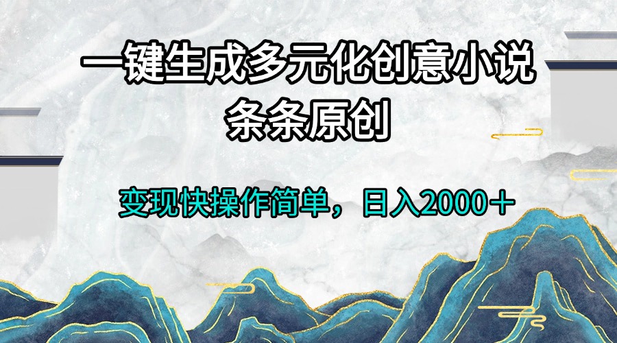 一键生成多元化创意小说条条原创变现快操作简单日入2000＋-彼飞网创