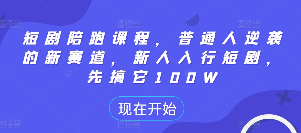 短剧陪跑课程，普通人逆袭的新赛道，新人入行短剧，先搞它100W-彼飞网创