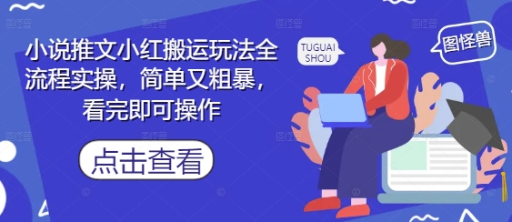 小说推文小红搬运玩法全流程实操，简单又粗暴，看完即可操作-彼飞网创
