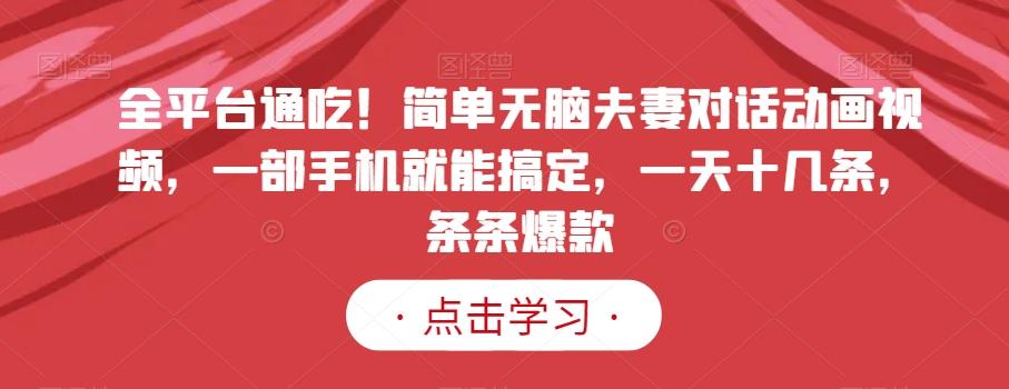 全平台通吃！简单无脑夫妻对话动画视频，一部手机就能搞定，一天十几条，条条爆款【揭秘】-彼飞网创