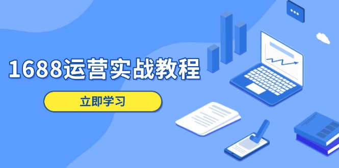 1688运营实战教程：店铺定位/商品管理/爆款打造/数字营销/客户服务等-彼飞网创