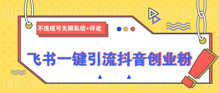 飞书一键引流抖音创业粉，不违规可 无限私信+评论-彼飞网创