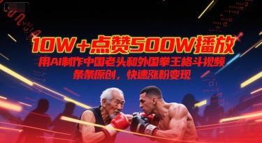 10W+点赞500W播放，用AI制作中国老头和外国拳王格斗视频，条条原创，快速涨粉变现-彼飞网创