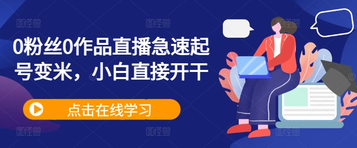 0粉丝0作品直播急速起号变米，小白直接开干-彼飞网创