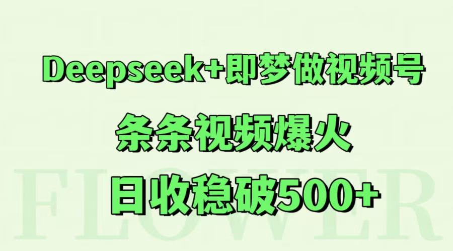 Deepseek+即梦做视频号，条条视频爆火，日收稳破500+-彼飞网创
